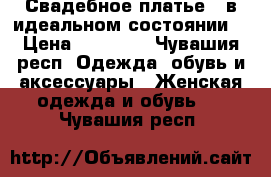 Свадебное платье , в идеальном состоянии  › Цена ­ 10 000 - Чувашия респ. Одежда, обувь и аксессуары » Женская одежда и обувь   . Чувашия респ.